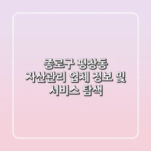 종로구 평창동 자산관리 업체 정보 및 서비스 탐색
