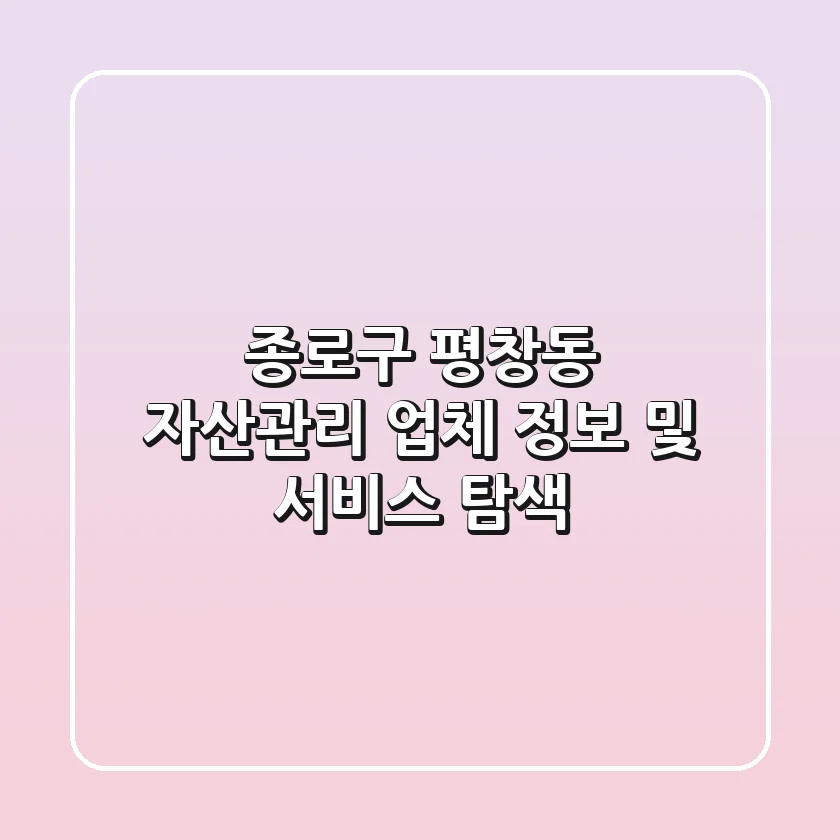 종로구 평창동 자산관리 업체 정보 및 서비스 탐색