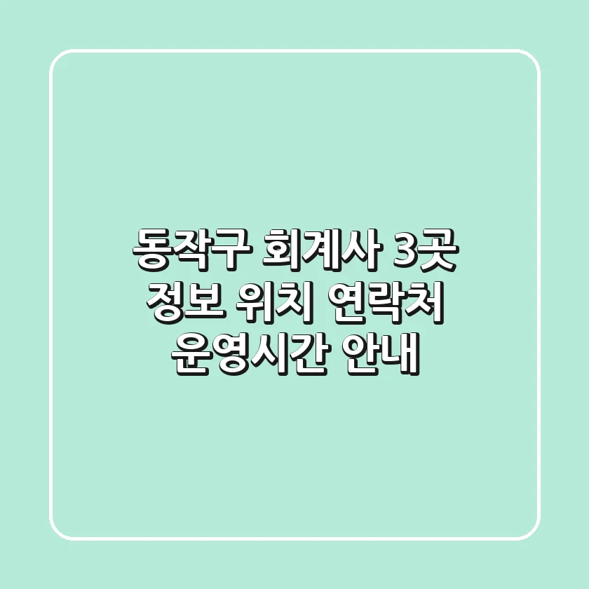 동작구 회계사 3곳 정보 - 위치, 연락처, 운영시간 안내