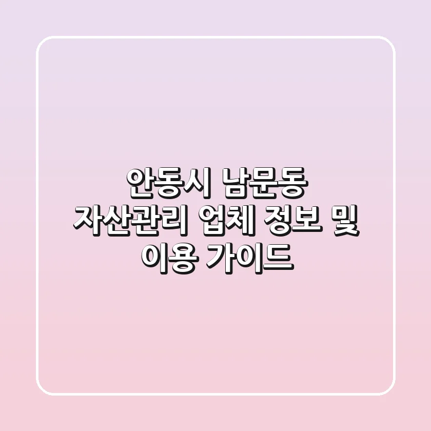 안동시 남문동 자산관리: 업체 정보 및 이용 가이드