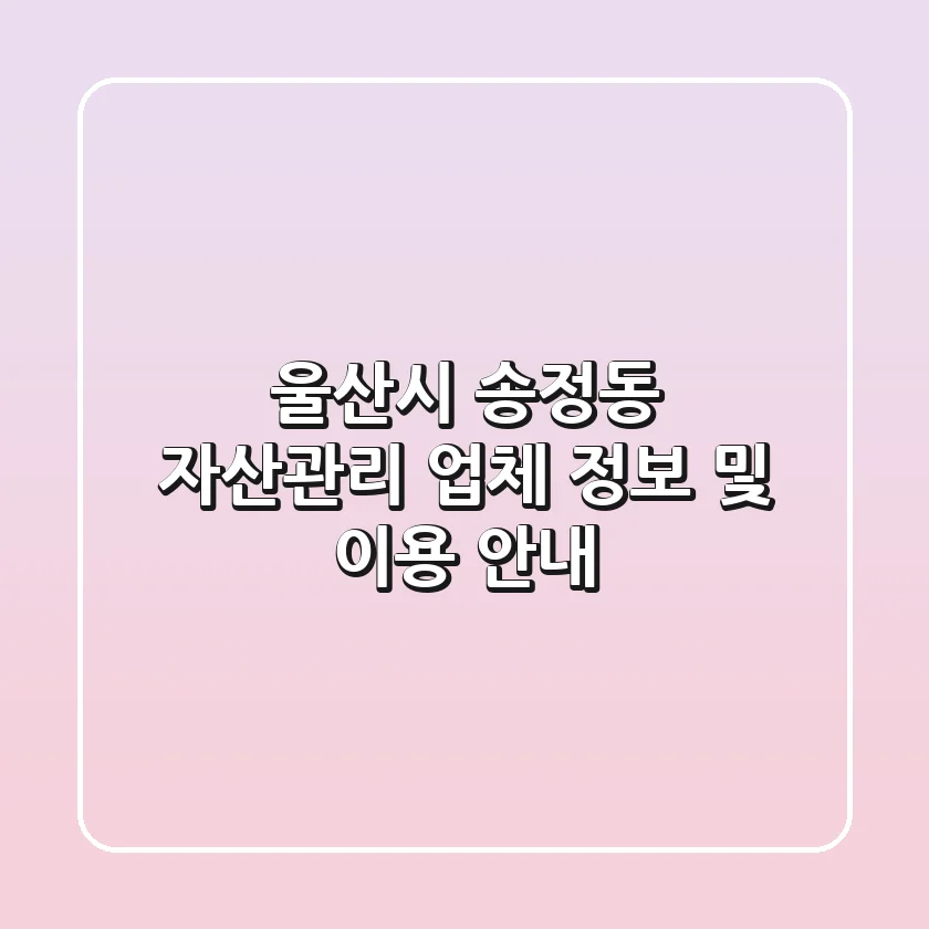 울산시 송정동 자산관리 업체 정보 및 이용 안내