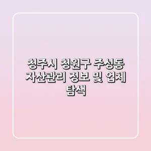 청주시 청원구 주성동 자산관리 정보 및 업체 탐색