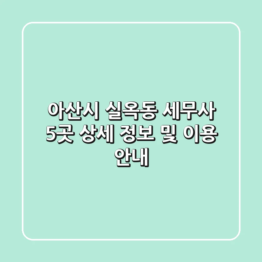 아산시 실옥동 세무사 5곳 상세 정보 및 이용 안내