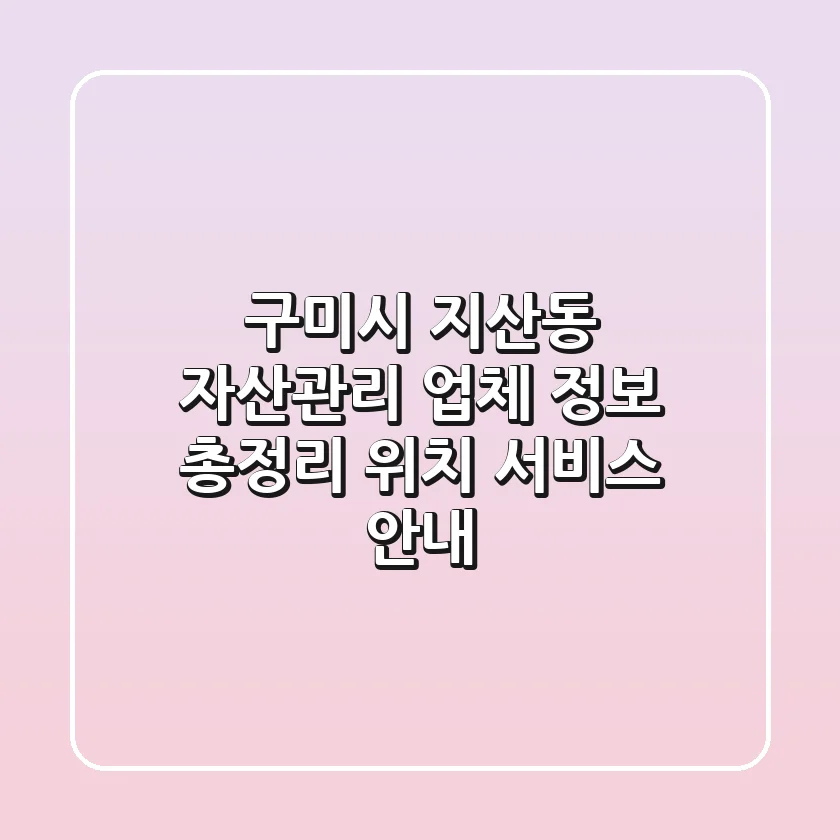 구미시 지산동 자산관리 업체 정보 총정리 - 위치, 서비스 안내