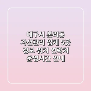 대구시 본리동 자산관리 업체 5곳 정보 - 위치, 연락처, 운영시간 안내