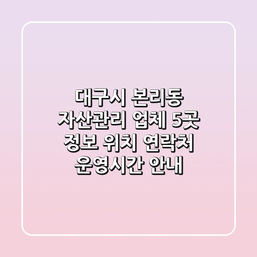 대구시 본리동 자산관리 업체 5곳 정보 - 위치, 연락처, 운영시간 안내