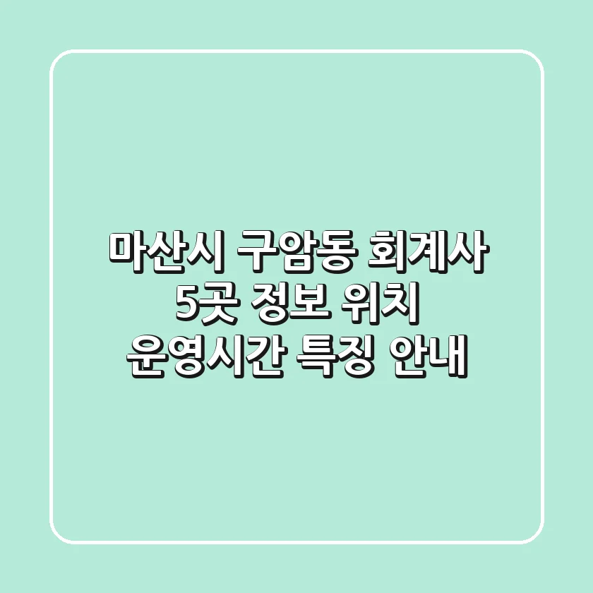 마산시 구암동 회계사 5곳 정보 - 위치, 운영시간, 특징 안내