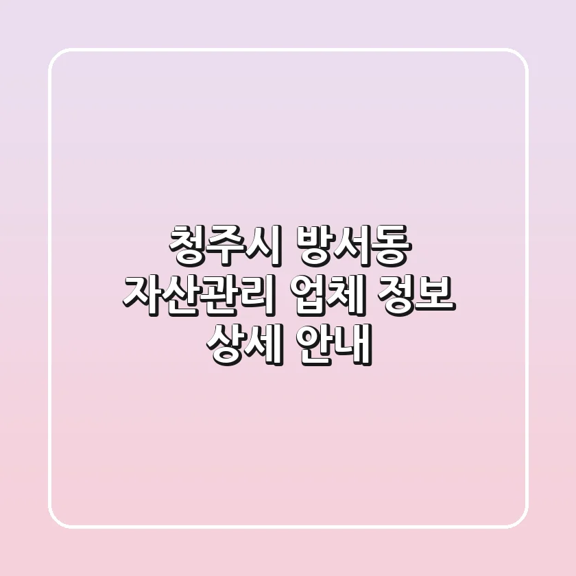 청주시 방서동 자산관리 업체 정보 상세 안내