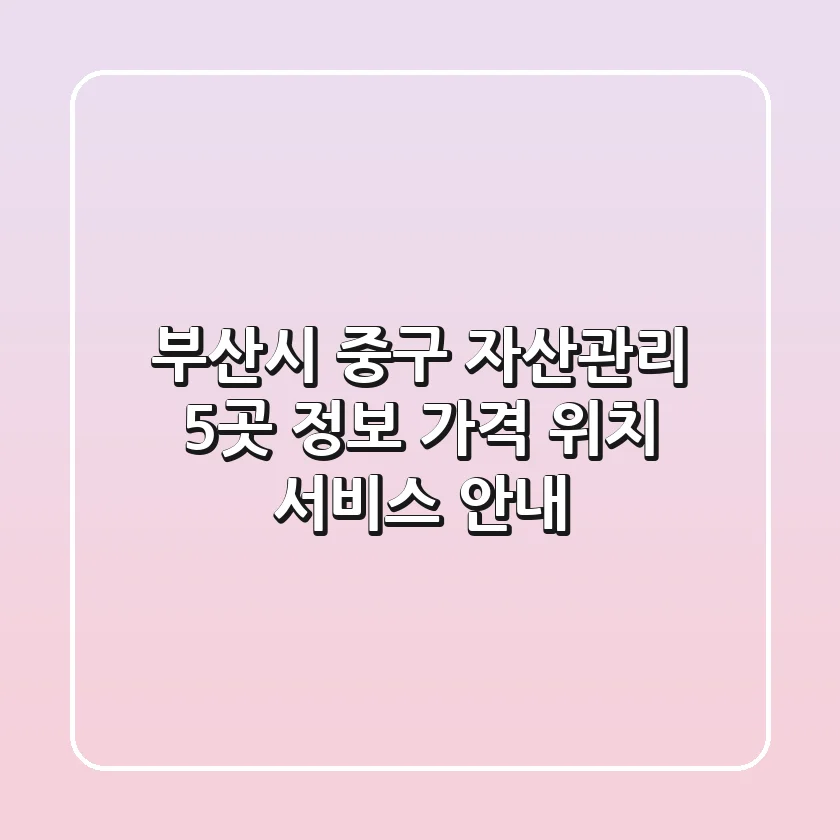 부산시 중구 자산관리 5곳 정보 - 가격, 위치, 서비스 안내