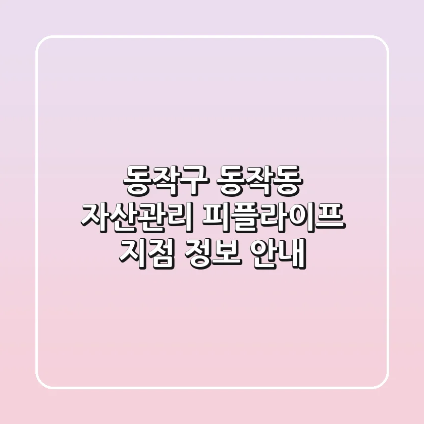 동작구 동작동 자산관리: 피플라이프 지점 정보 안내