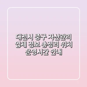 대전시 중구 자산관리 업체 정보 총정리 - 위치, 운영시간 안내
