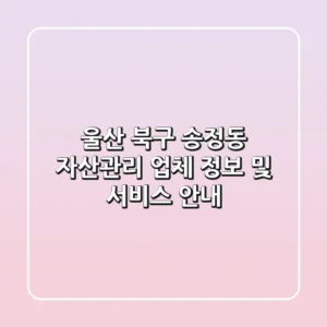 울산 북구 송정동 자산관리: 업체 정보 및 서비스 안내