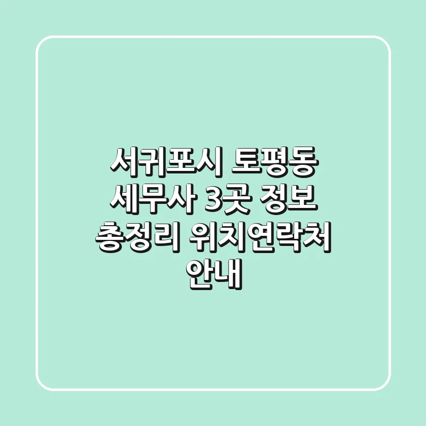 서귀포시 토평동 세무사 3곳 정보 총정리 - 위치/연락처 안내