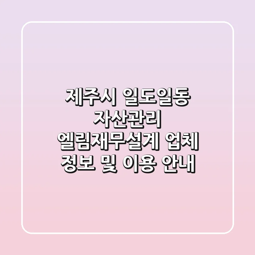 제주시 일도일동 자산관리: 엘림재무설계 업체 정보 및 이용 안내