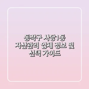 동작구 사당1동 자산관리 업체 정보 및 선택 가이드