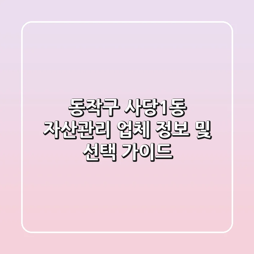 동작구 사당1동 자산관리 업체 정보 및 선택 가이드