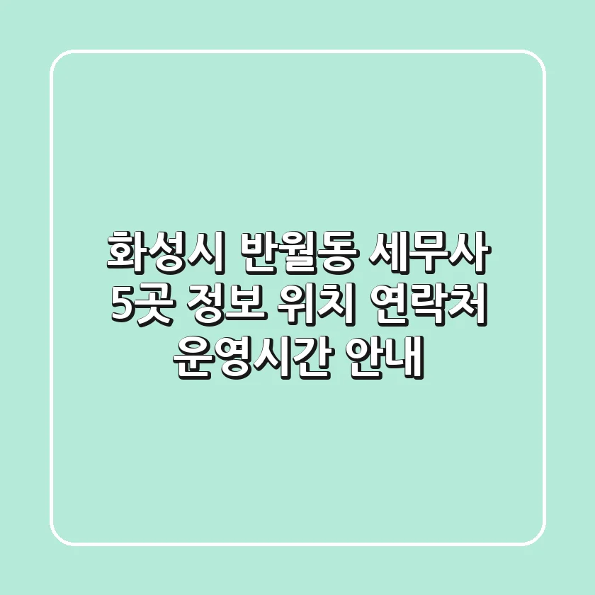 화성시 반월동 세무사 5곳 정보 - 위치, 연락처, 운영시간 안내