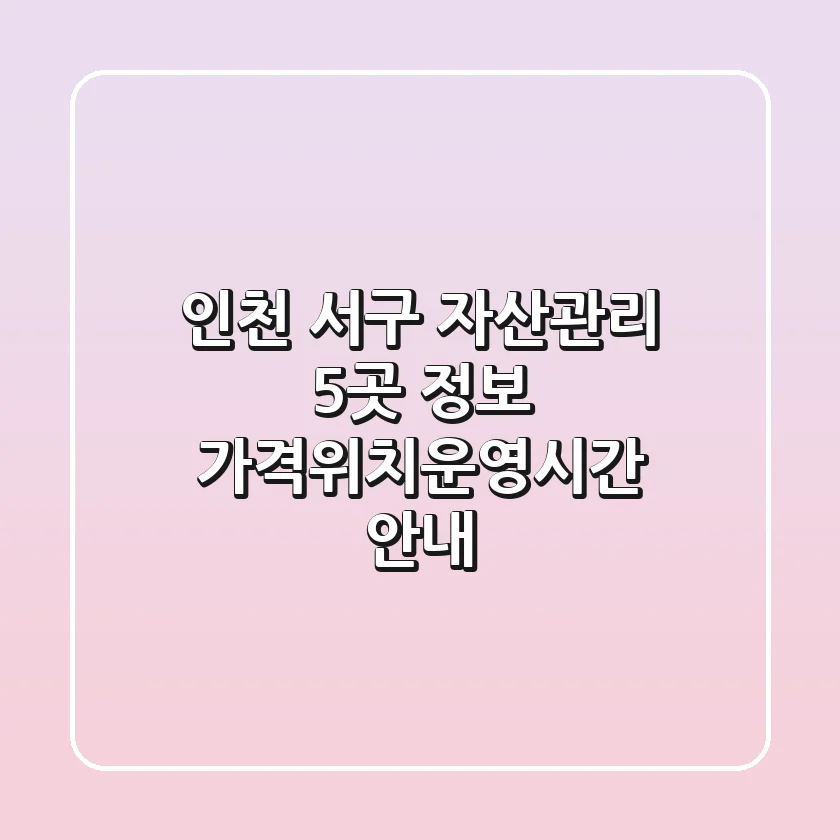 인천 서구 자산관리 5곳 정보 - 가격/위치/운영시간 안내