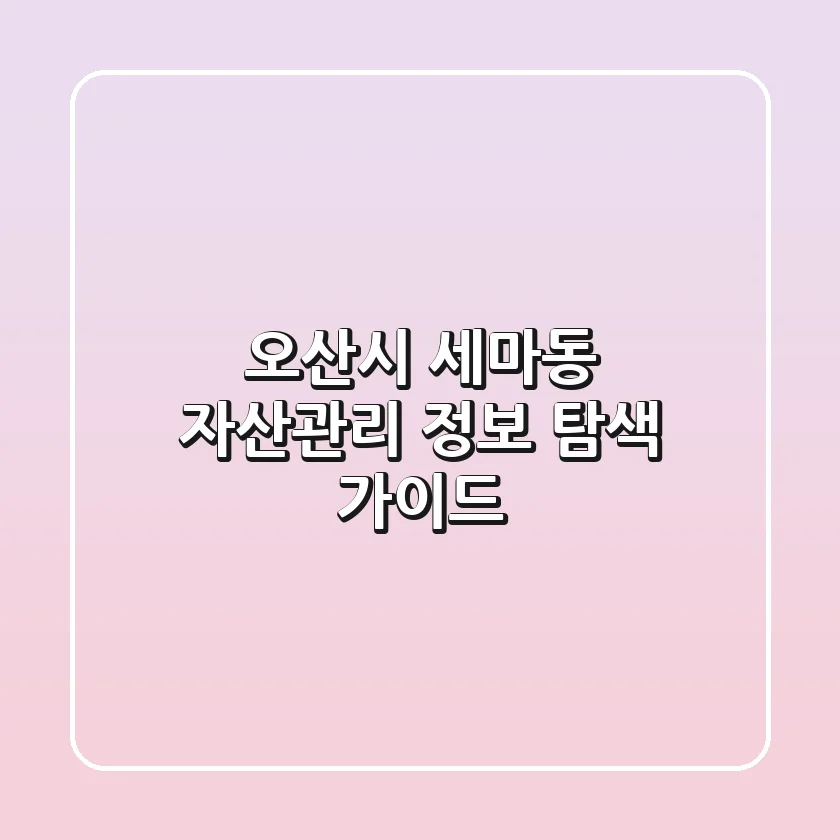 오산시 세마동 자산관리 정보 탐색 가이드