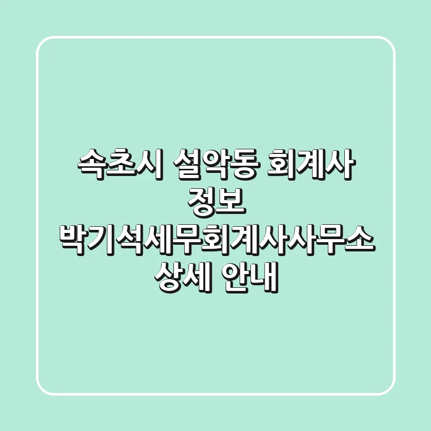 속초시 설악동 회계사 정보: 박기석세무회계사사무소 상세 안내