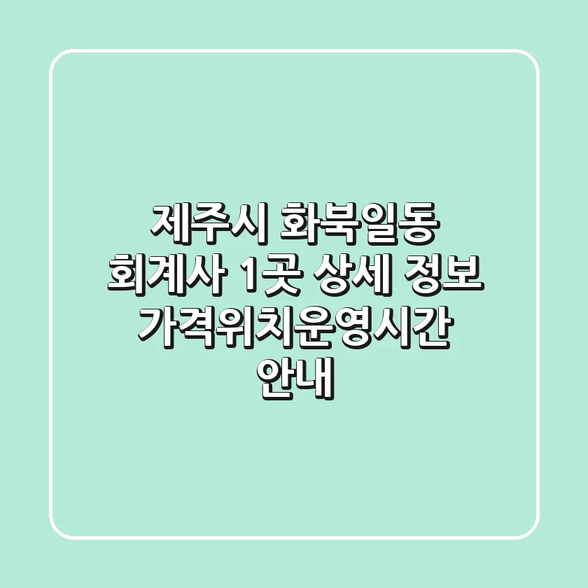 제주시 화북일동 회계사 1곳 상세 정보 - 가격/위치/운영시간 안내