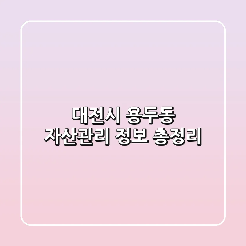 대전시 용두동 자산관리 정보 총정리