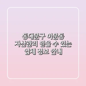 동대문구 이문동 자산관리: 믿을 수 있는 업체 정보 안내