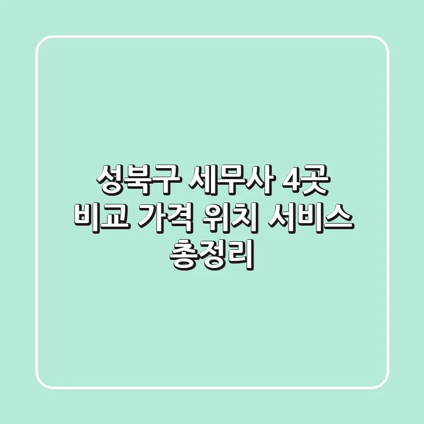 성북구 세무사 4곳 비교 - 가격, 위치, 서비스 총정리