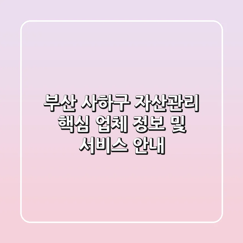 부산 사하구 자산관리: 핵심 업체 정보 및 서비스 안내