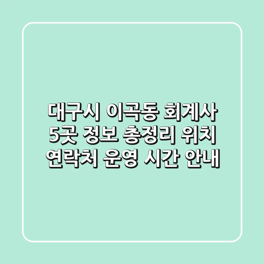 대구시 이곡동 회계사 5곳 정보 총정리 - 위치, 연락처, 운영 시간 안내
