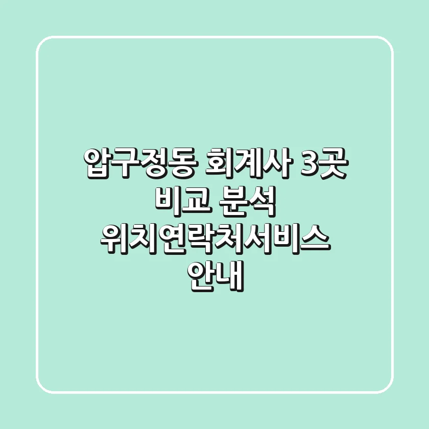 압구정동 회계사 3곳 비교 분석 - 위치/연락처/서비스 안내