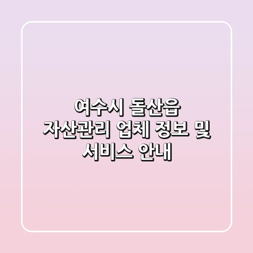 여수시 돌산읍 자산관리 업체 정보 및 서비스 안내