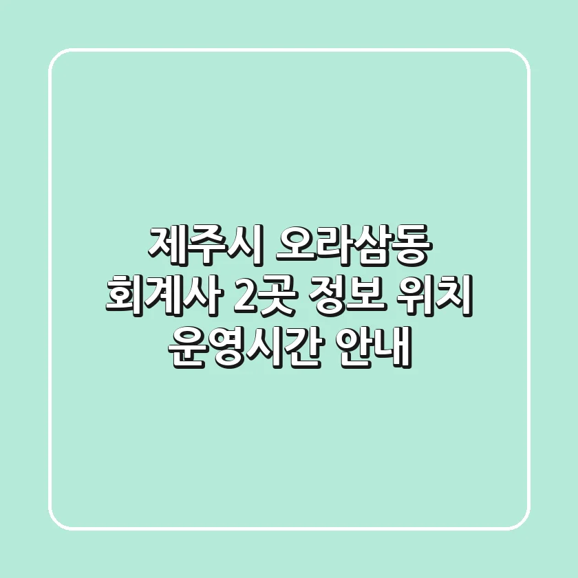 제주시 오라삼동 회계사 2곳 정보 - 위치, 운영시간 안내