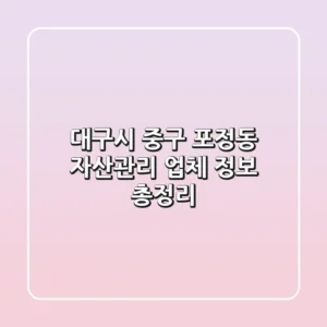 대구시 중구 포정동 자산관리 업체 정보 총정리