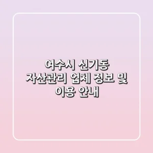 여수시 신기동 자산관리 업체 정보 및 이용 안내