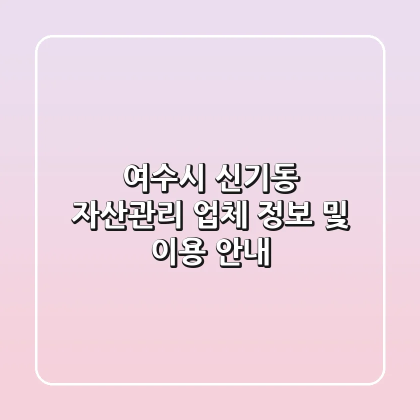 여수시 신기동 자산관리 업체 정보 및 이용 안내