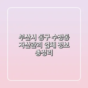부산시 동구 수정동 자산관리 업체 정보 총정리