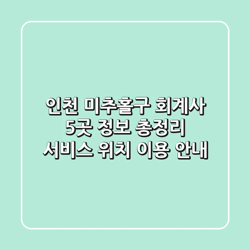 인천 미추홀구 회계사 5곳 정보 총정리 - 서비스, 위치, 이용 안내