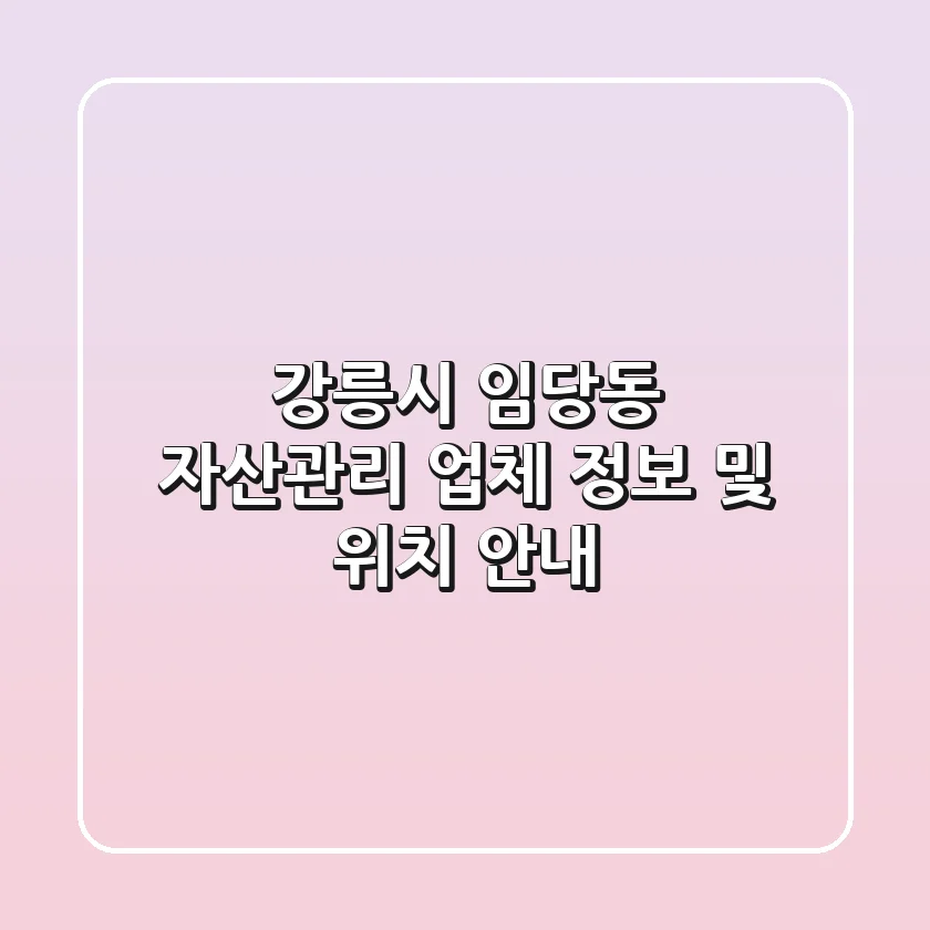강릉시 임당동 자산관리: 업체 정보 및 위치 안내