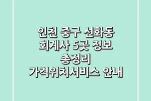 인천 중구 선화동 회계사 5곳 정보 총정리 – 가격/위치/서비스 안내