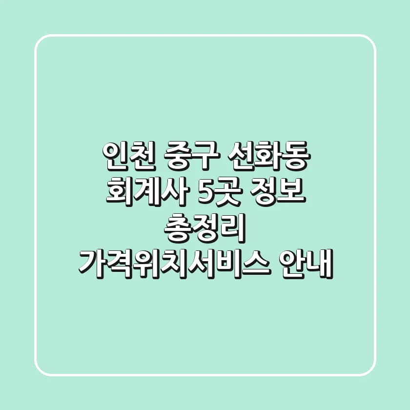 인천 중구 선화동 회계사 5곳 정보 총정리 - 가격/위치/서비스 안내