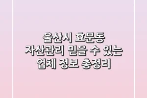 울산시 효문동 자산관리: 믿을 수 있는 업체 정보 총정리