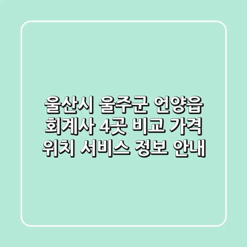 울산시 울주군 언양읍 회계사 4곳 비교 - 가격, 위치, 서비스 정보 안내