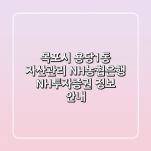 목포시 용당1동 자산관리: NH농협은행, NH투자증권 정보 안내
