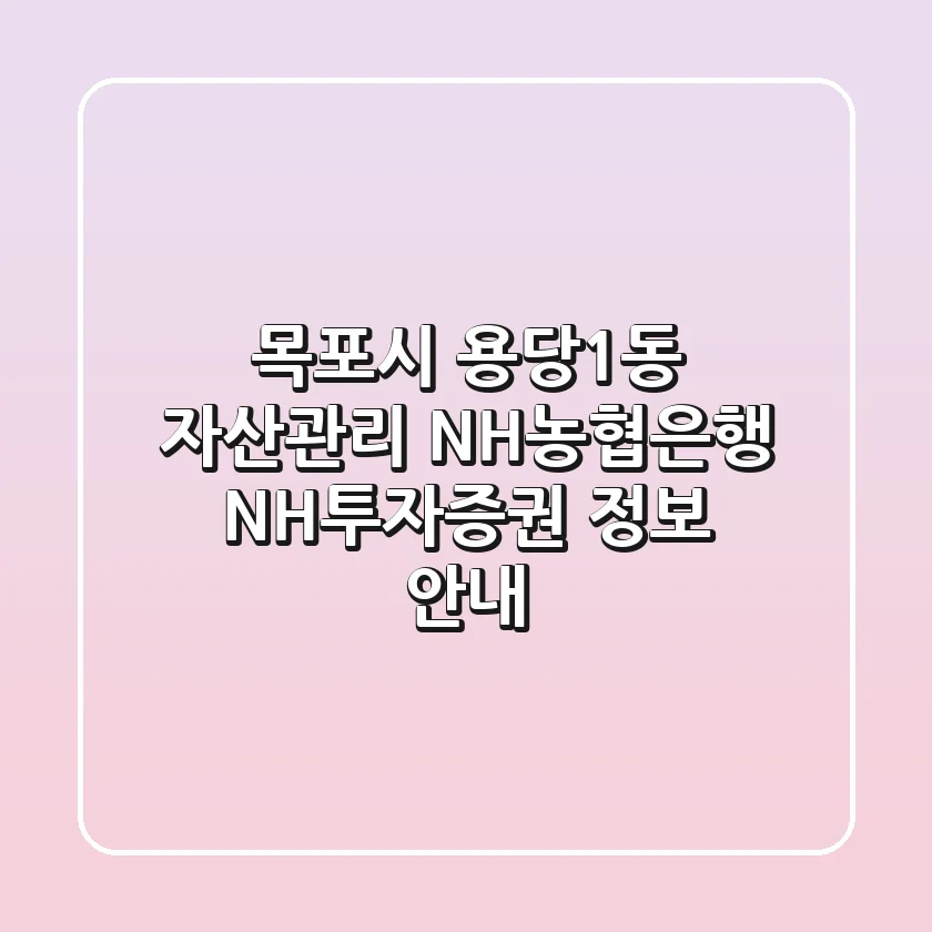 목포시 용당1동 자산관리: NH농협은행, NH투자증권 정보 안내