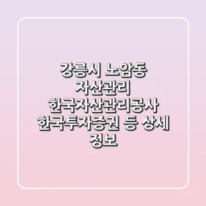 강릉시 노암동 자산관리: 한국자산관리공사, 한국투자증권 등 상세 정보