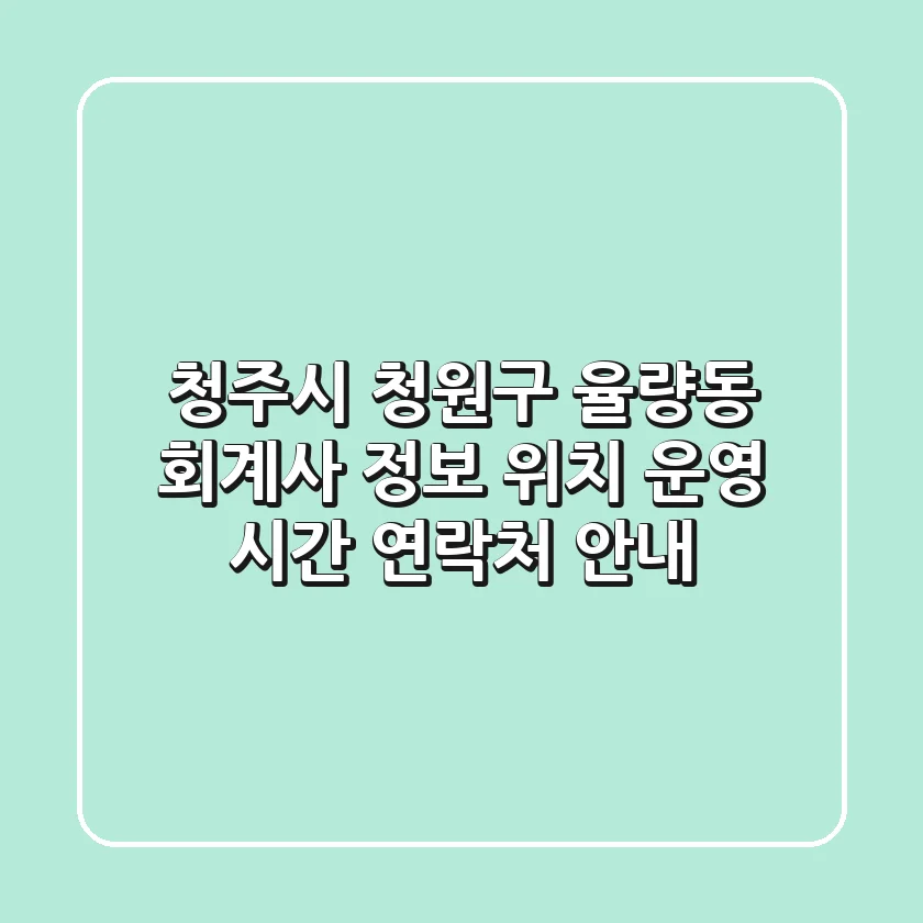 청주시 청원구 율량동 회계사 정보 - 위치, 운영 시간, 연락처 안내
