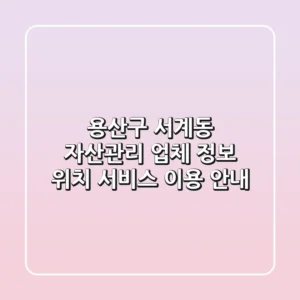 용산구 서계동 자산관리 업체 정보: 위치, 서비스, 이용 안내