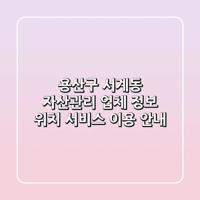 용산구 서계동 자산관리 업체 정보: 위치, 서비스, 이용 안내