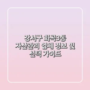 강서구 화곡3동 자산관리: 업체 정보 및 선택 가이드